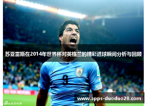 苏亚雷斯在2014年世界杯对英格兰的精彩进球瞬间分析与回顾