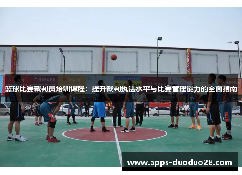 篮球比赛裁判员培训课程：提升裁判执法水平与比赛管理能力的全面指南