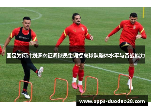 国足为何计划多次征调球员集训提高球队整体水平与备战能力
