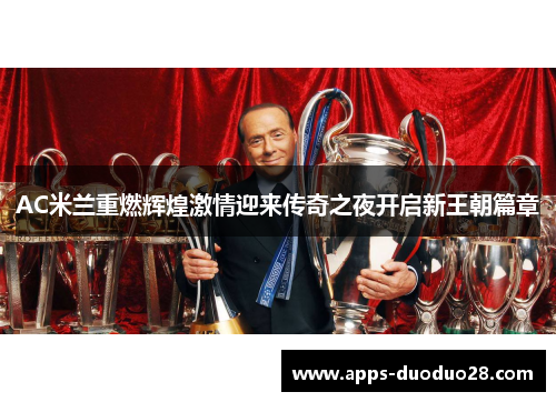 AC米兰重燃辉煌激情迎来传奇之夜开启新王朝篇章