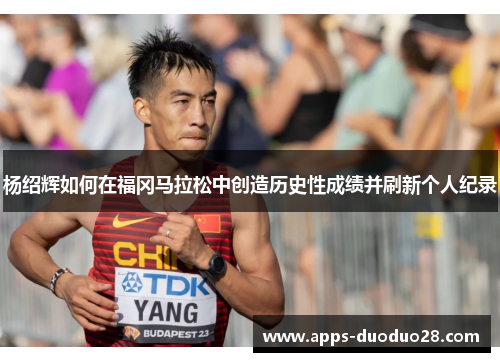 杨绍辉如何在福冈马拉松中创造历史性成绩并刷新个人纪录