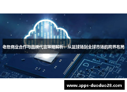 老詹商业合作与品牌代言策略解析：从篮球场到全球市场的跨界布局