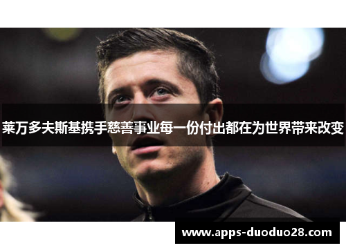 莱万多夫斯基携手慈善事业每一份付出都在为世界带来改变