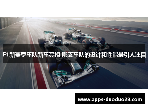 F1新赛季车队新车亮相 哪支车队的设计和性能最引人注目