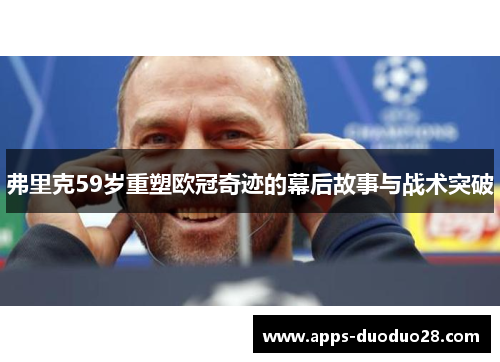 弗里克59岁重塑欧冠奇迹的幕后故事与战术突破