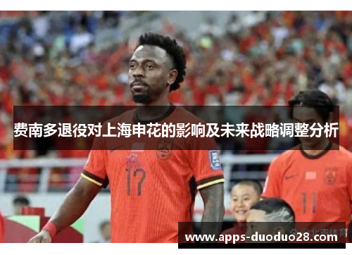 费南多退役对上海申花的影响及未来战略调整分析