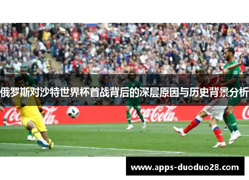 俄罗斯对沙特世界杯首战背后的深层原因与历史背景分析